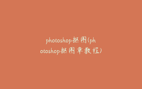 photoshop抠图(photoshop抠图章教程)