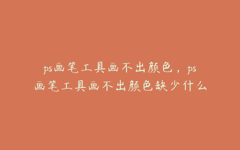 ps画笔工具画不出颜色,ps画笔工具画不出颜色缺少什么