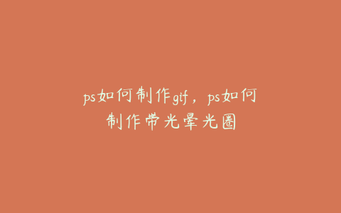 ps如何制作gif,ps如何制作带光晕光圈