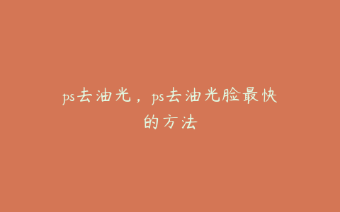 ps去油光,ps去油光脸最快的方法