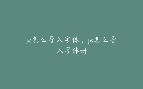 ps怎么导入字体,ps怎么导入字体ttf