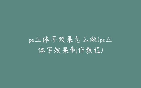 ps立体字效果怎么做(ps立体字效果制作教程)