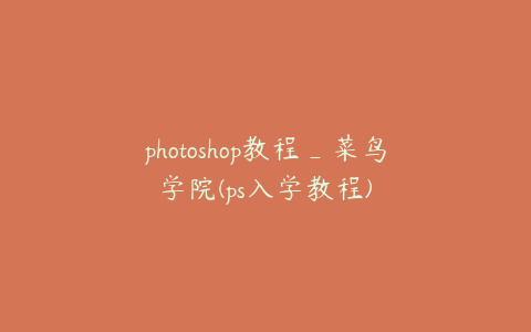 photoshop教程_菜鸟学院(ps入学教程)