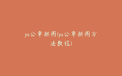 ps公章抠图(ps公章抠图方法教程)