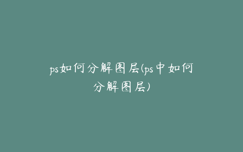 ps如何分解图层(ps中如何分解图层)