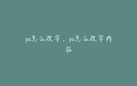 ps怎么改字,ps怎么改字内容