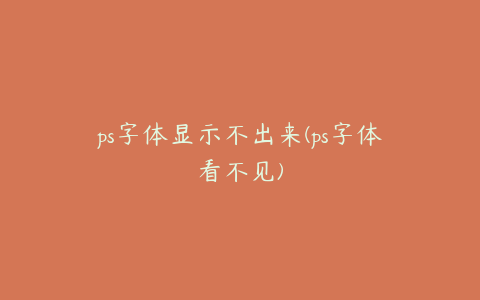 ps字体显示不出来(ps字体看不见)
