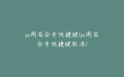 ps图层合并快捷键(ps图层合并快捷键取消)