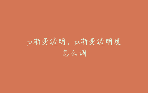 ps渐变透明,ps渐变透明度怎么调