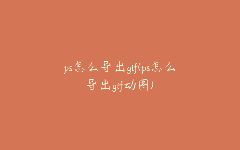 ps怎么导出gif(ps怎么导出gif动图)