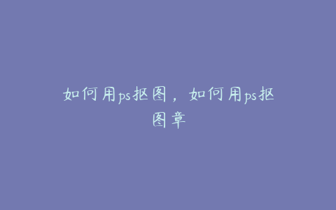 如何用ps抠图,如何用ps抠图章