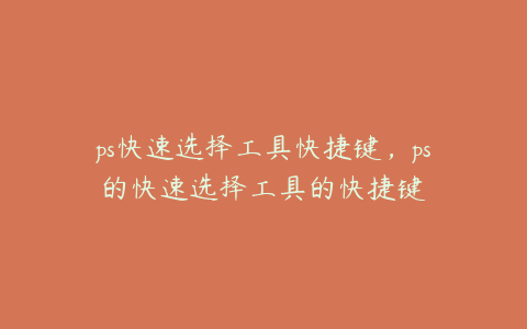 ps快速选择工具快捷键,ps的快速选择工具的快捷键