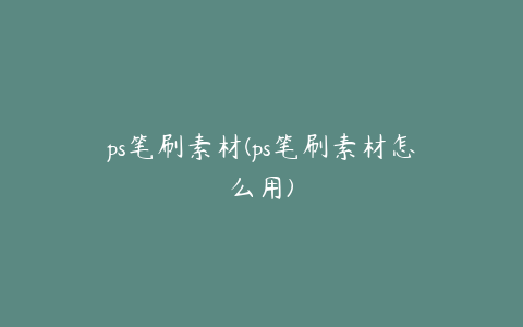 ps笔刷素材(ps笔刷素材怎么用)
