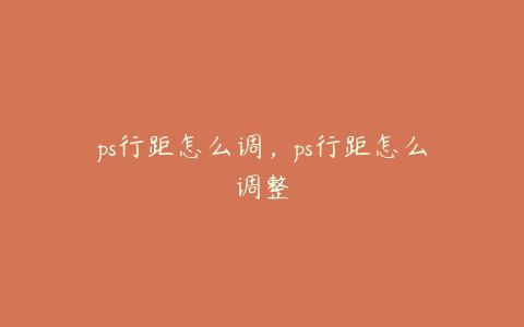 ps行距怎么调,ps行距怎么调整