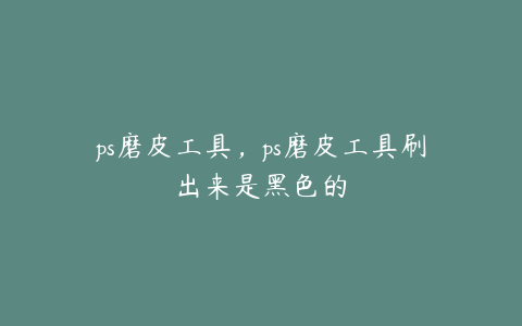 ps磨皮工具,ps磨皮工具刷出来是黑色的