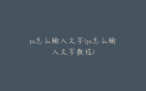 ps怎么输入文字(ps怎么输入文字教程)