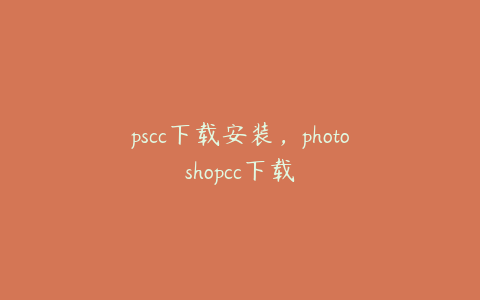 pscc下载安装,photoshopcc下载