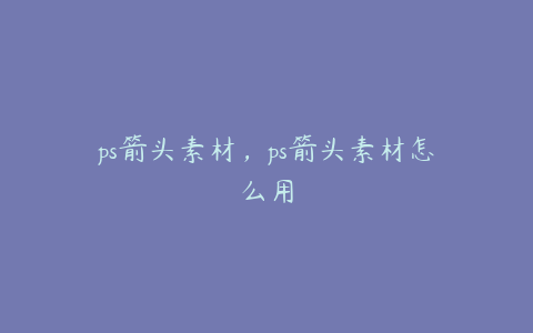 ps箭头素材,ps箭头素材怎么用