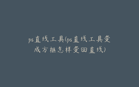 ps直线工具(ps直线工具变成方框怎样变回直线)