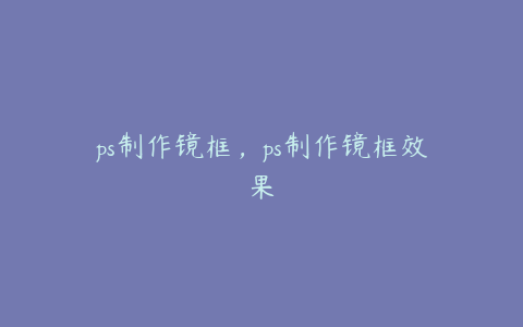 ps制作镜框,ps制作镜框效果