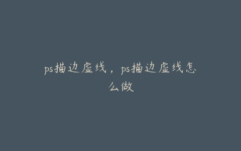 ps描边虚线,ps描边虚线怎么做