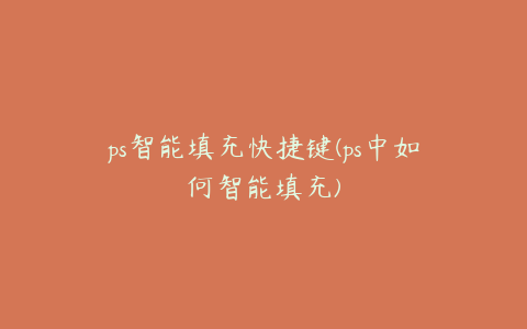 ps智能填充快捷键(ps中如何智能填充)
