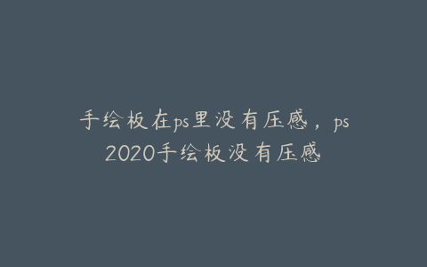 手绘板在ps里没有压感,ps2020手绘板没有压感