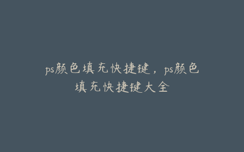 ps颜色填充快捷键,ps颜色填充快捷键大全