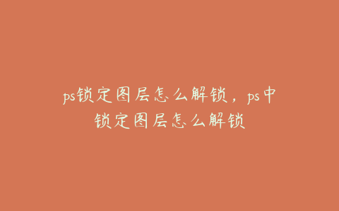 ps锁定图层怎么解锁,ps中锁定图层怎么解锁