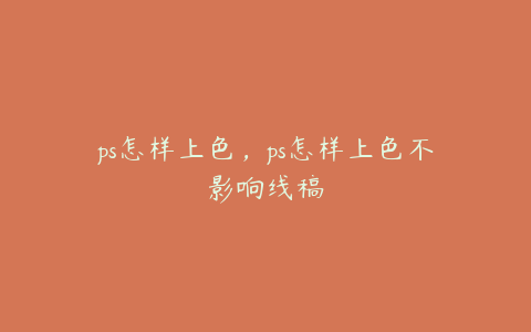 ps怎样上色,ps怎样上色不影响线稿
