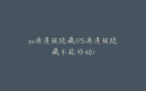 ps通道被隐藏(PS通道被隐藏不能移动)