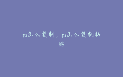 ps怎么复制,ps怎么复制粘贴