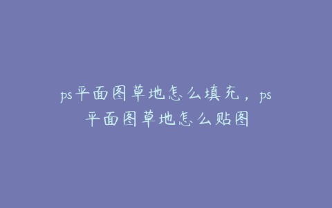 ps平面图草地怎么填充,ps平面图草地怎么贴图