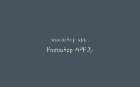 photoshop app,Photoshop APP怎么去水印