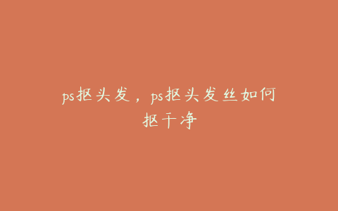 ps抠头发,ps抠头发丝如何抠干净