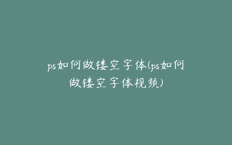 ps如何做镂空字体(ps如何做镂空字体视频)