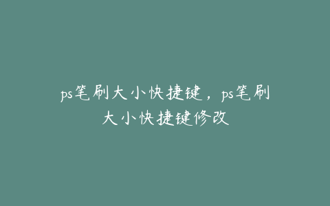ps笔刷大小快捷键,ps笔刷大小快捷键修改
