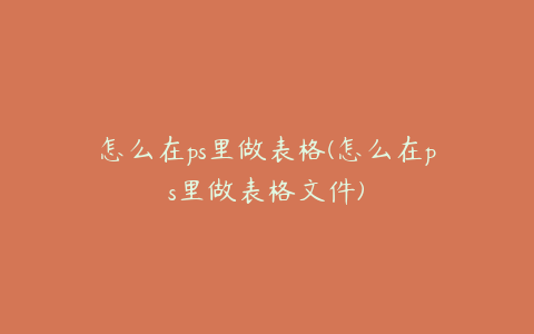 怎么在ps里做表格(怎么在ps里做表格文件)