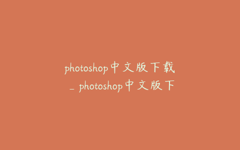 photoshop中文版下载_photoshop中文版下载安装