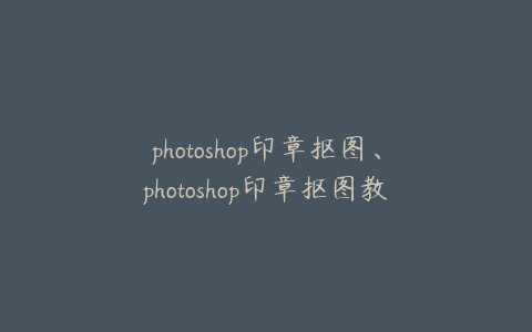photoshop印章抠图、photoshop印章抠图教程