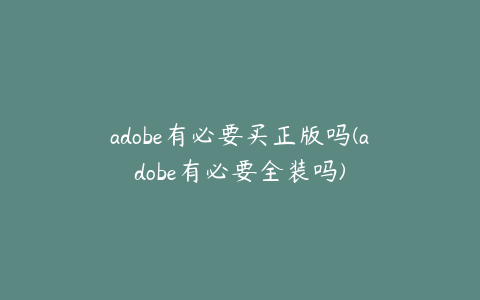 adobe有必要买正版吗(adobe有必要全装吗)