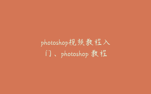 photoshop视频教程入门、photoshop 教程视频