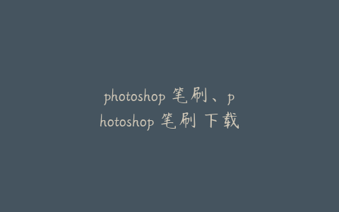 photoshop 笔刷、photoshop 笔刷 下载