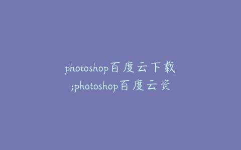 photoshop百度云下载;photoshop百度云资源免费下载