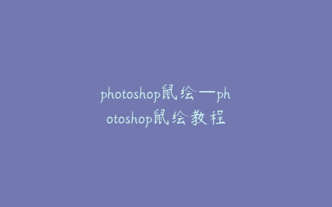 photoshop鼠绘—photoshop鼠绘教程