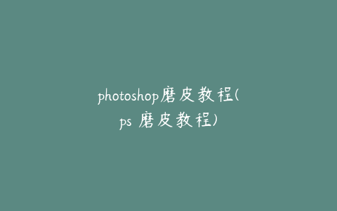 photoshop磨皮教程(ps 磨皮教程)