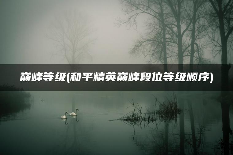 巅峰等级(和平精英巅峰段位等级顺序)