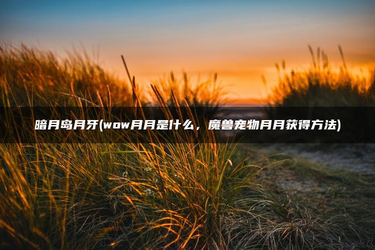 暗月岛月牙(wow月月是什么,魔兽宠物月月获得方法) 暗月岛月牙(wow月月是什么,魔兽宠物月月获得方法)