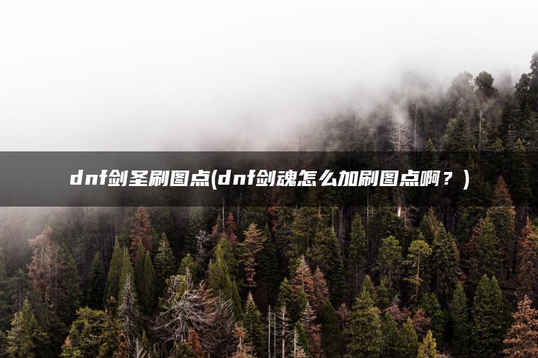 dnf剑圣刷图点(dnf剑魂怎么加刷图点啊?) dnf剑圣刷图点(dnf剑魂怎么加刷图点啊?)