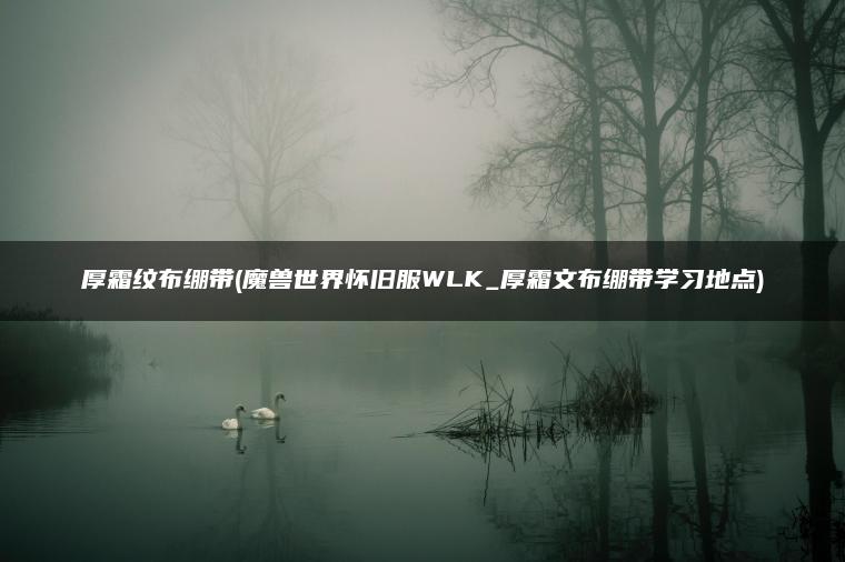 厚霜纹布绷带(魔兽世界怀旧服WLK_厚霜文布绷带学习地点) 厚霜纹布绷带(魔兽世界怀旧服WLK_厚霜文布绷带学习地点)